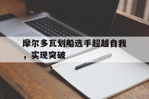 包含摩尔多瓦划船选手超越自我，实现突破的词条